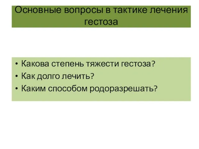 Основные вопросы в тактике лечения гестоза Какова степень тяжести гестоза? Как долго лечить? Каким способом родоразрешать?