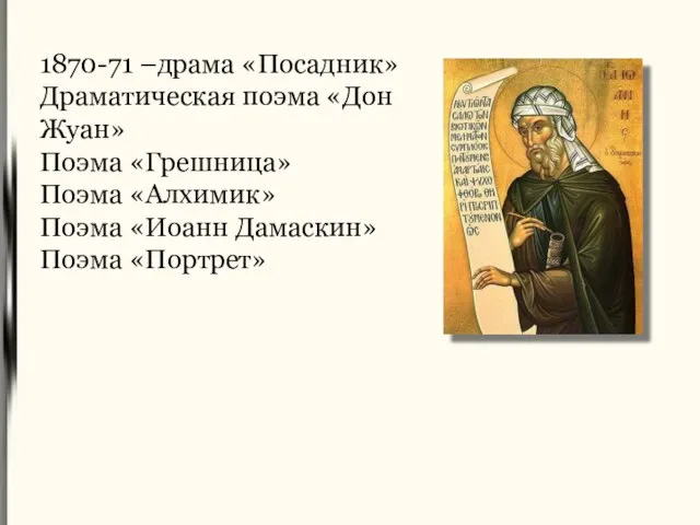 1870-71 –драма «Посадник» Драматическая поэма «Дон Жуан» Поэма «Грешница» Поэма «Алхимик» Поэма «Иоанн Дамаскин» Поэма «Портрет»