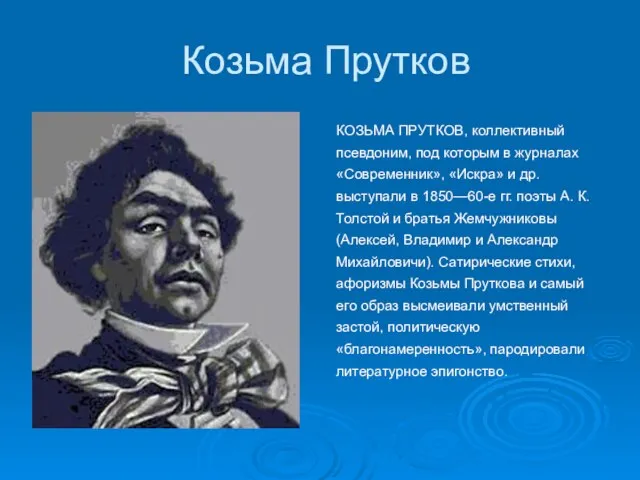 Козьма Прутков КОЗЬМА ПРУТКОВ, коллективный псевдоним, под которым в журналах «Современник», «Искра»