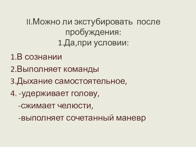 II.Можно ли экстубировать после пробуждения: 1.Да,при условии: 1.В сознании 2.Выполняет команды 3.Дыхание