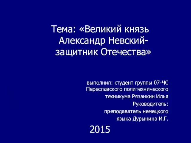 Тема: «Великий князь Александр Невский- защитник Отечества» выполнил: студент группы 07-ЧС Переславского