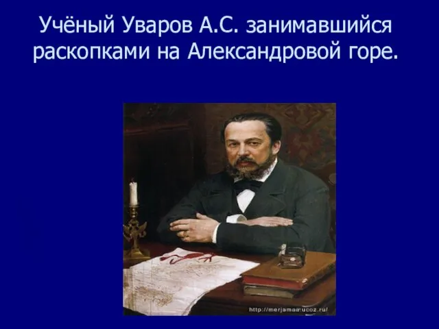 Учёный Уваров А.С. занимавшийся раскопками на Александровой горе.