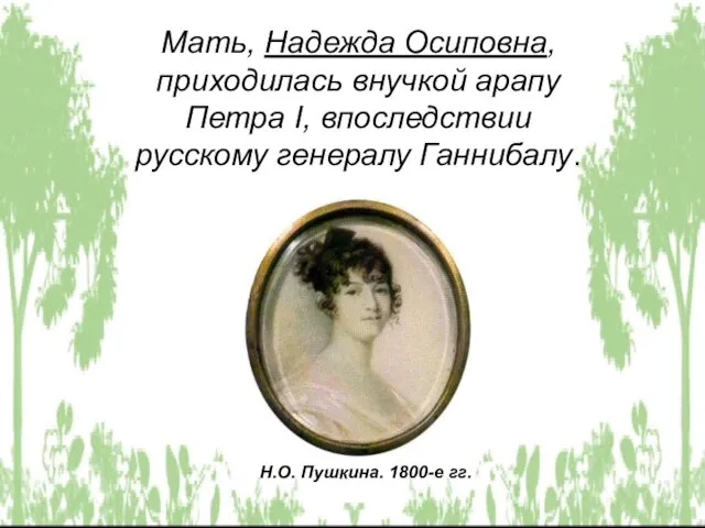 Мать, Надежда Осиповна, приходилась внучкой арапу Петра I, впоследствии русскому генералу Ганнибалу. Н.О. Пушкина. 1800-е гг.