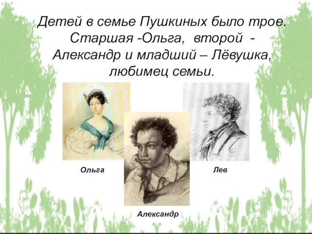 Детей в семье Пушкиных было трое. Старшая -Ольга, второй - Александр и