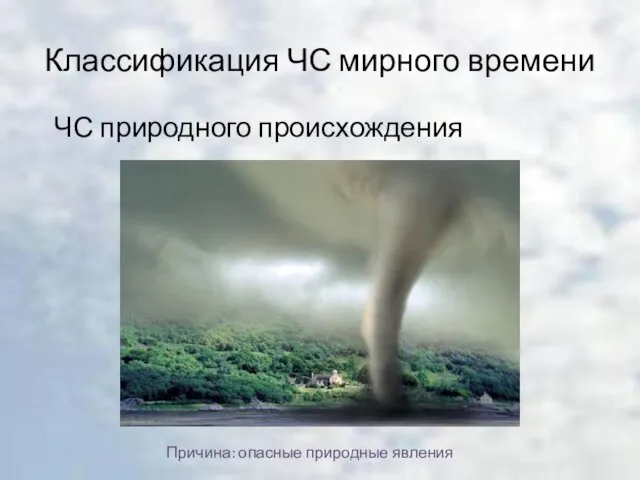 Классификация ЧС мирного времени ЧС природного происхождения Причина: опасные природные явления