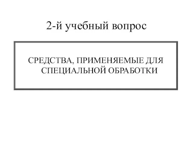 2-й учебный вопрос СРЕДСТВА, ПРИМЕНЯЕМЫЕ ДЛЯ СПЕЦИАЛЬНОЙ ОБРАБОТКИ