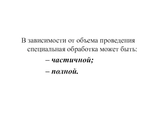 В зависимости от объема проведения специальная обработка может быть: частичной; полной.