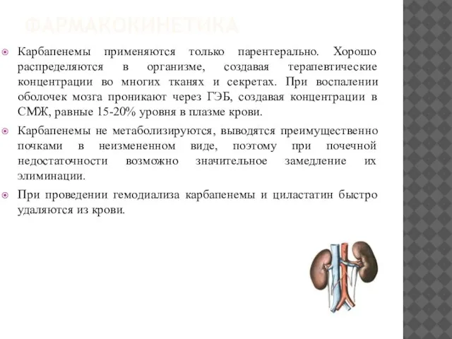 ФАРМАКОКИНЕТИКА Карбапенемы применяются только парентерально. Хорошо распределяются в организме, создавая терапевтические концентрации