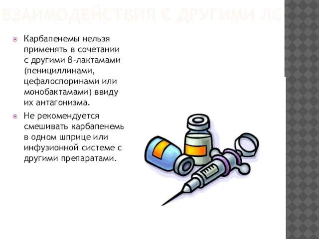 ВЗАИМОДЕЙСТВИЯ С ДРУГИМИ ЛС Карбапенемы нельзя применять в сочетании с другими β-лактамами