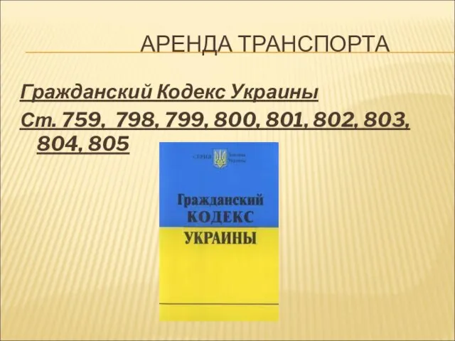 АРЕНДА ТРАНСПОРТА Гражданский Кодекс Украины Ст. 759, 798, 799, 800, 801, 802, 803, 804, 805
