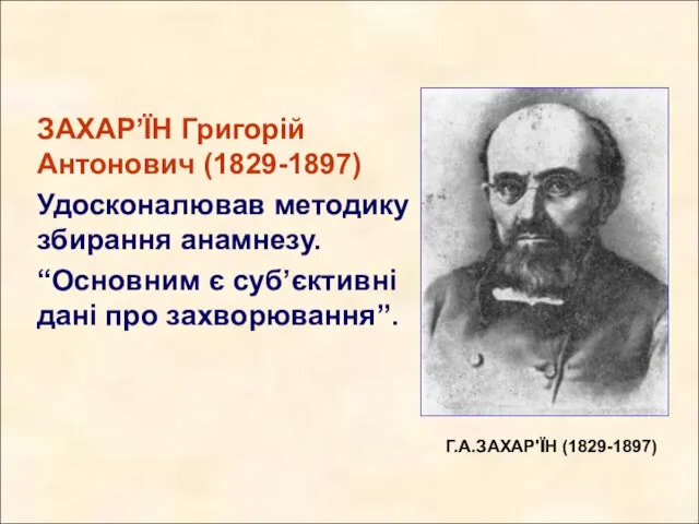 ЗАХАР’ЇН Григорій Антонович (1829-1897) Удосконалював методику збирання анамнезу. “Основним є суб’єктивні дані про захворювання”. Г.А.ЗАХАР'ЇН (1829-1897)