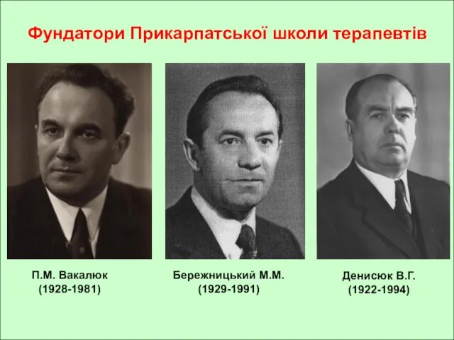Бережницький М.М. (1929-1991) Денисюк В.Г. (1922-1994) П.М. Вакалюк (1928-1981) Фундатори Прикарпатської школи терапевтів