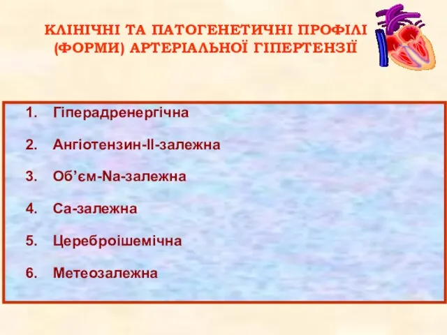 КЛІНІЧНІ ТА ПАТОГЕНЕТИЧНІ ПРОФІЛІ (ФОРМИ) АРТЕРІАЛЬНОЇ ГІПЕРТЕНЗІЇ Гіперадренергічна Ангіотензин-ІІ-залежна Об’єм-Na-залежна Са-залежна Цереброішемічна Метеозалежна