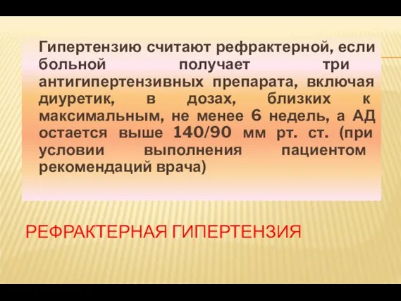 РЕФРАКТЕРНАЯ ГИПЕРТЕНЗИЯ Гипертензию считают рефрактерной, если больной получает три антигипертензивных препарата, включая