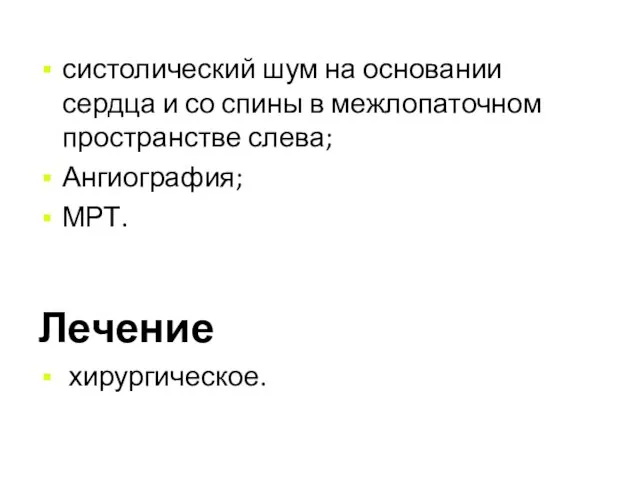 систолический шум на основании сердца и со спины в межлопаточном пространстве слева; Ангиография; МРТ. Лечение хирургическое.