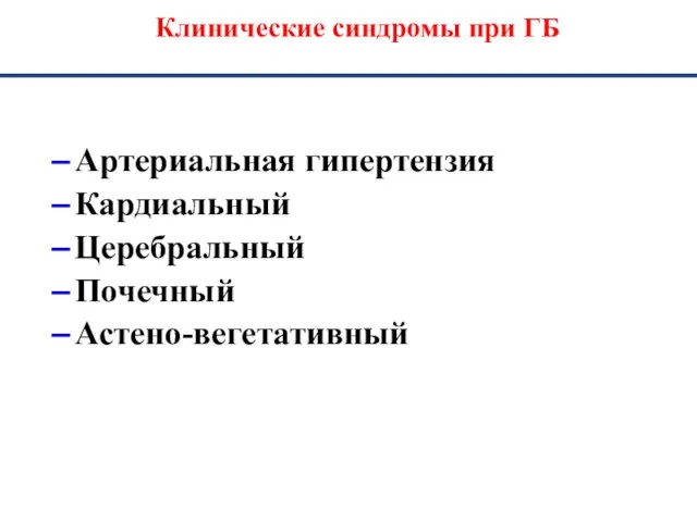 Клинические синдромы при ГБ Артериальная гипертензия Кардиальный Церебральный Почечный Астено-вегетативный