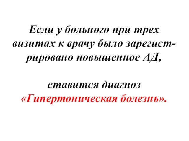 Если у больного при трех визитах к врачу было зарегист-рировано повышенное АД, ставится диагноз «Гипертоническая болезнь».