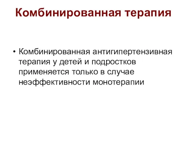 Комбинированная антигипертензивная терапия у детей и подростков применяется только в случае неэффективности монотерапии Комбинированная терапия