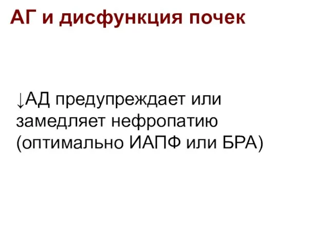 АГ и дисфункция почек ↓АД предупреждает или замедляет нефропатию (оптимально ИАПФ или БРА)