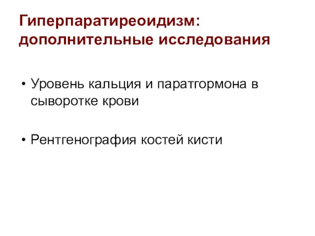 Гиперпаратиреоидизм: дополнительные исследования Уровень кальция и паратгормона в сыворотке крови Рентгенография костей кисти