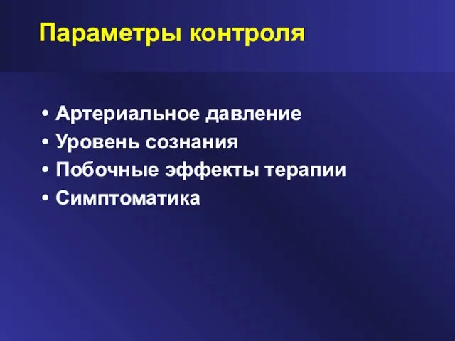 Параметры контроля Артериальное давление Уровень сознания Побочные эффекты терапии Симптоматика