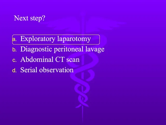 Next step? Exploratory laparotomy Diagnostic peritoneal lavage Abdominal CT scan Serial observation