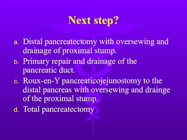 Next step? Distal pancreatectomy with oversewing and drainage of proximal stump. Primary