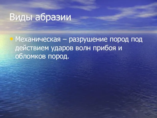 Виды абразии Механическая – разрушение пород под действием ударов волн прибоя и обломков пород.