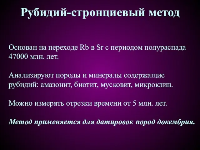 Рубидий-стронциевый метод Основан на переходе Rb в Sr с периодом полураспада 47000