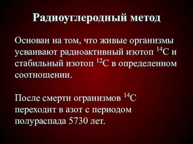 Радиоуглеродный метод Основан на том, что живые организмы усваивают радиоактивный изотоп 14C