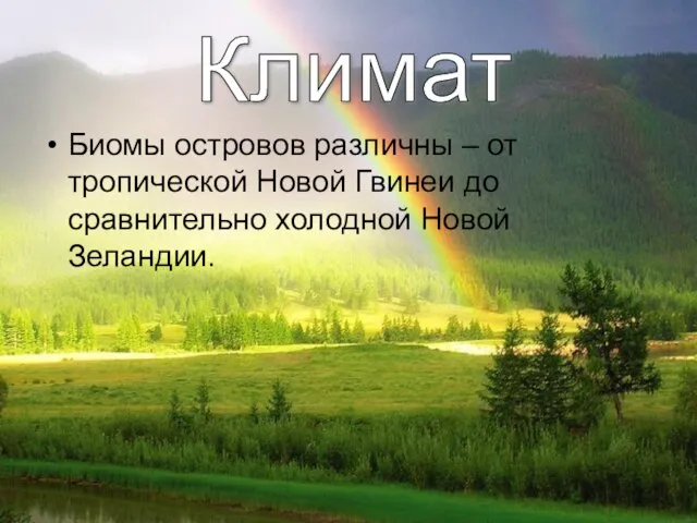 Биомы островов различны – от тропической Новой Гвинеи до сравнительно холодной Новой Зеландии. Климат