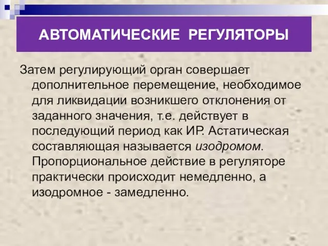 АВТОМАТИЧЕСКИЕ РЕГУЛЯТОРЫ Затем регулирующий орган совершает дополнительное перемещение, необходимое для ликвидации возникшего