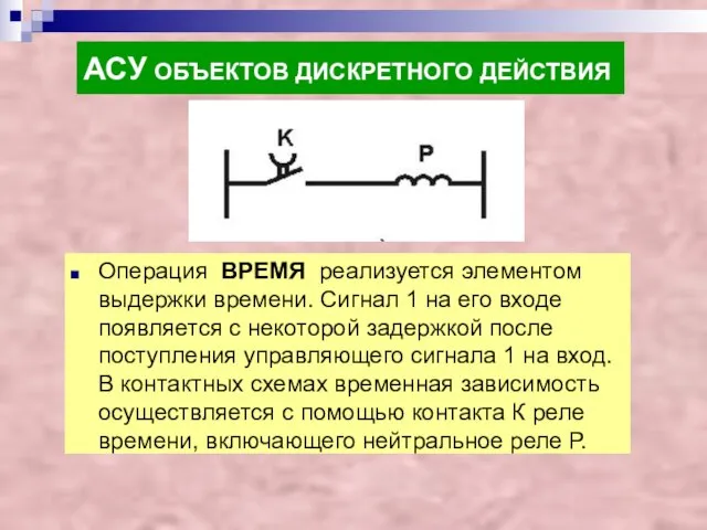 АСУ ОБЪЕКТОВ ДИСКРЕТНОГО ДЕЙСТВИЯ Операция ВРЕМЯ реализуется элементом выдержки времени. Сигнал 1