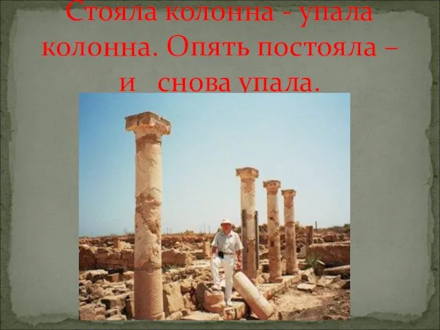 Стояла колонна - упала колонна. Опять постояла – и снова упала.