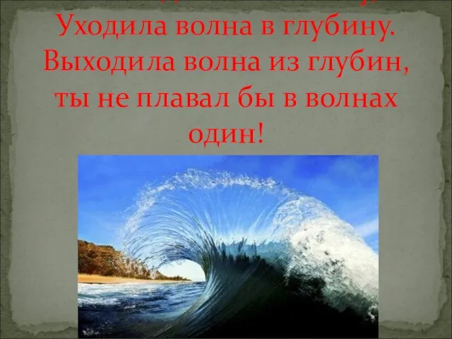 Волна догоняла волну, Уходила волна в глубину. Выходила волна из глубин, ты