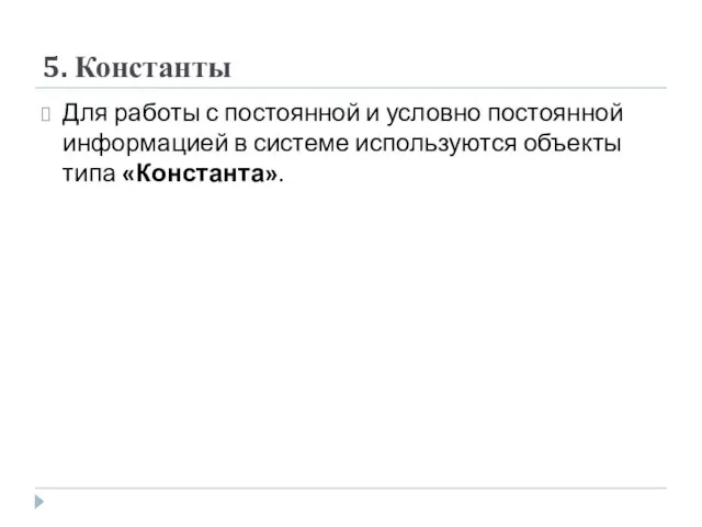 5. Константы Для работы с постоянной и условно постоянной информацией в системе используются объекты типа «Константа».