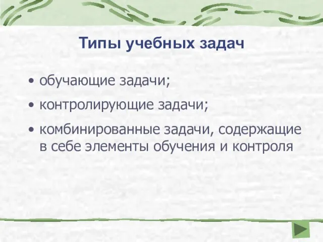 Типы учебных задач обучающие задачи; контролирующие задачи; комбинированные задачи, содержащие в себе элементы обучения и контроля