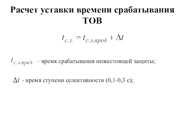 Расчет уставки времени срабатывания ТОВ – время срабатывания нижестоящей защиты; - время ступени селективности (0,1-0,3 с);