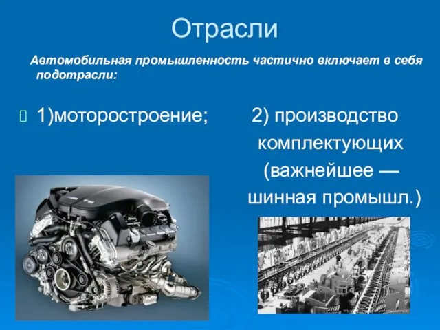 Отрасли Автомобильная промышленность частично включает в себя подотрасли: 1)моторостроение; 2) производство комплектующих (важнейшее — шинная промышл.)