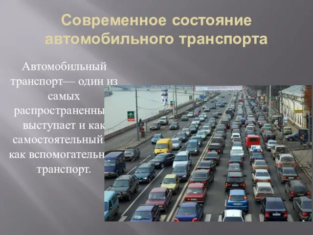 Современное состояние автомобильного транспорта Автомобильный транспорт— один из самых распространенных, выступает и