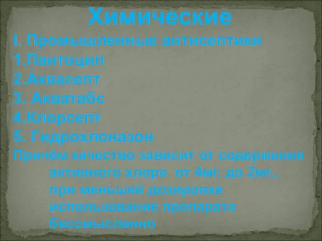 Химические I. Промышленные антисептики 1.Пантоцил 2.Аквасепт 3. Акватабс 4.Клорсепт 5. Гидрохлоназон Причём