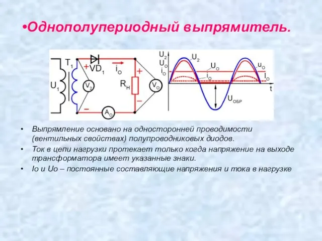 Однополупериодный выпрямитель. Выпрямление основано на односторонней проводимости (вентильных свойствах) полупроводниковых диодов. Ток
