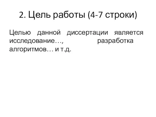 2. Цель работы (4-7 строки) Целью данной диссертации является исследование…, разработка алгоритмов… и т.д.