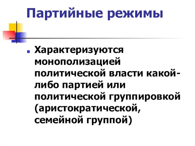 Партийные режимы Характеризуются монополизацией политической власти какой-либо партией или политической группировкой (аристократической, семейной группой)