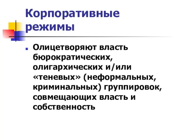 Корпоративные режимы Олицетворяют власть бюрократических, олигархических и/или «теневых» (неформальных, криминальных) группировок, совмещающих власть и собственность