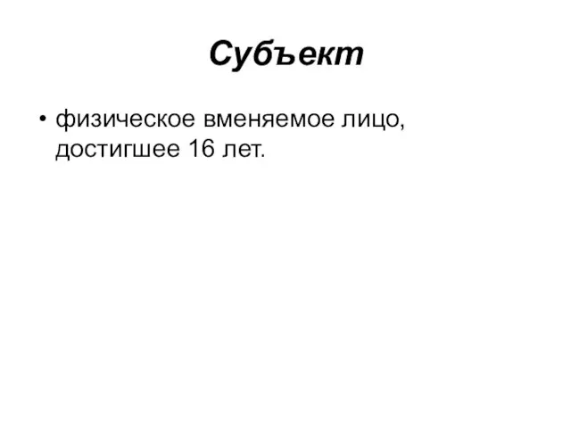 Субъект физическое вменяемое лицо, достигшее 16 лет.