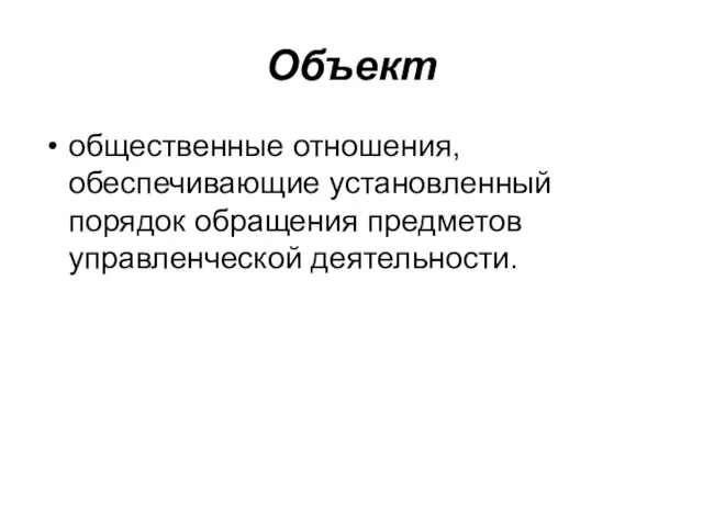 Объект общественные отношения, обеспечивающие установленный порядок обращения предметов управленческой деятельности.