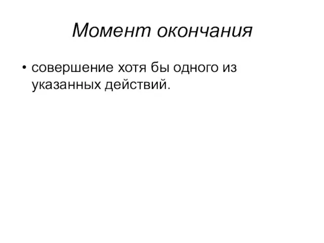 Момент окончания совершение хотя бы одного из указанных действий.