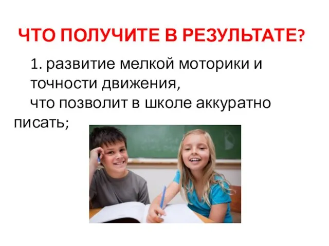 ЧТО ПОЛУЧИТЕ В РЕЗУЛЬТАТЕ? 1. развитие мелкой моторики и точности движения, что