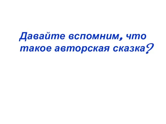 Давайте вспомним, что такое авторская сказка?